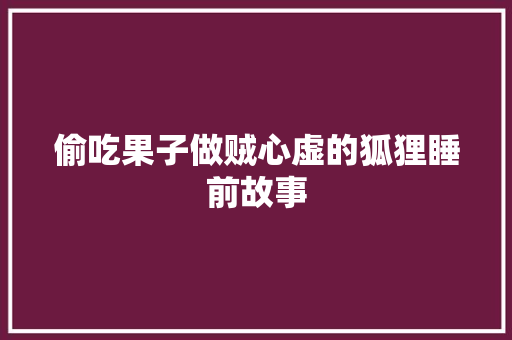 偷吃果子做贼心虚的狐狸睡前故事 写作素材