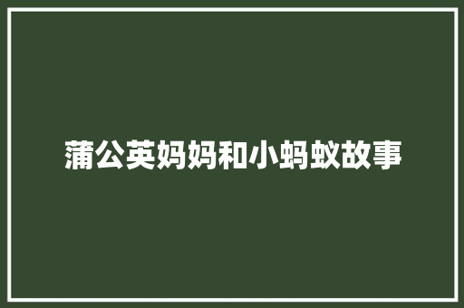 蒲公英妈妈和小蚂蚁故事 写作社区