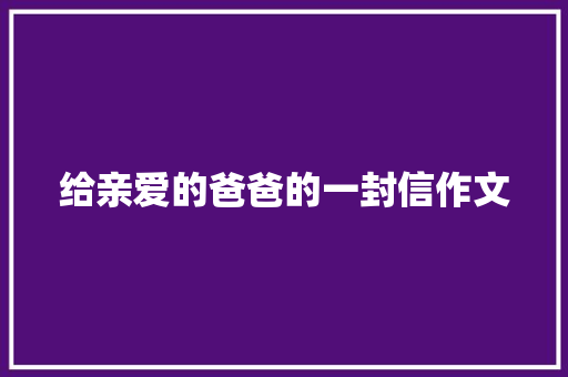 给亲爱的爸爸的一封信作文 简历模板