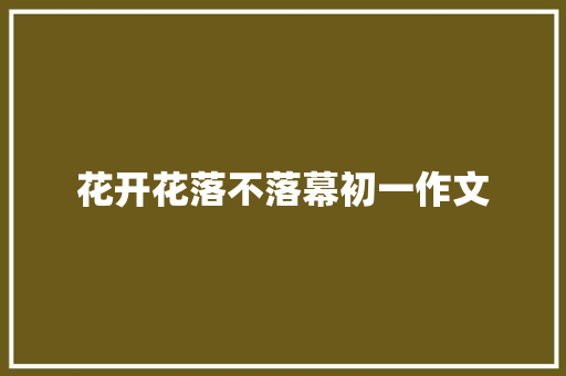 花开花落不落幕初一作文 写作社区