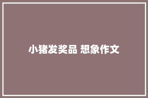 小猪发奖品 想象作文 写作素材