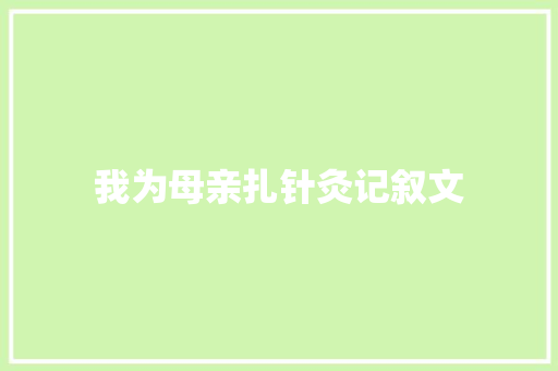 我为母亲扎针灸记叙文 范文赏析