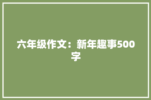 六年级作文：新年趣事500字 写作技巧