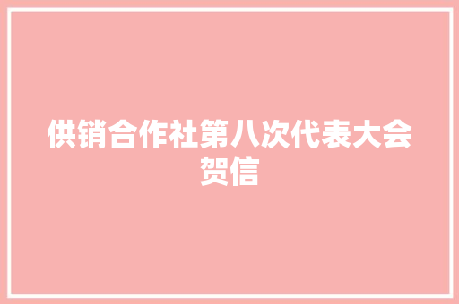 供销合作社第八次代表大会贺信 简历模板