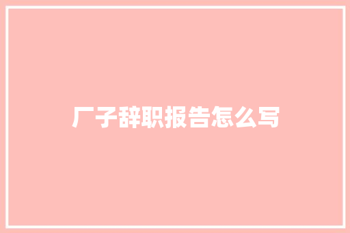 厂子辞职报告怎么写 诗歌创作