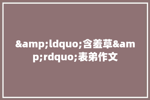 &ldquo;含羞草&rdquo;表弟作文
