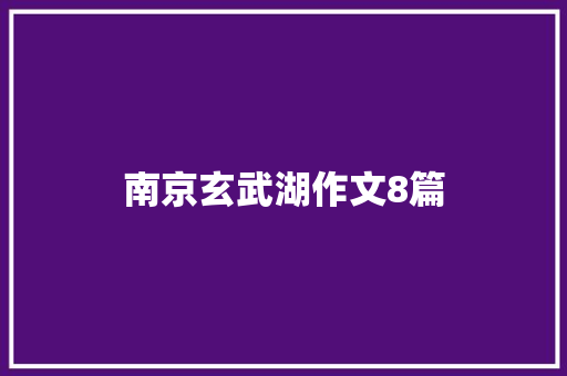 南京玄武湖作文8篇 简历模板