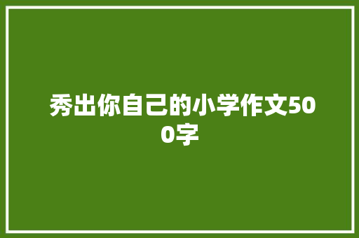  秀出你自己的小学作文500字 写作技巧