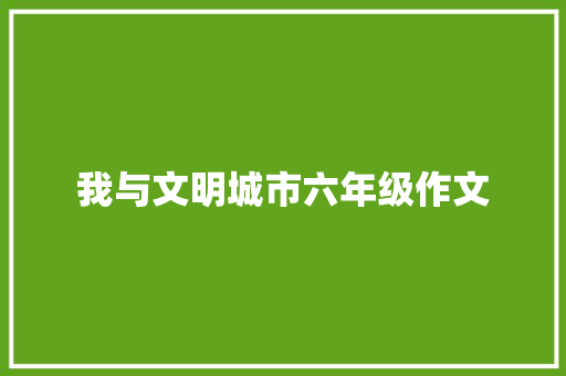 我与文明城市六年级作文 简历模板