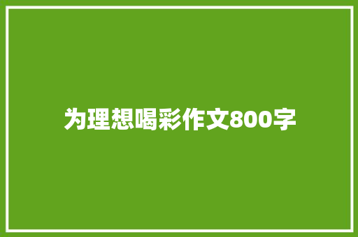 为理想喝彩作文800字 写作技巧