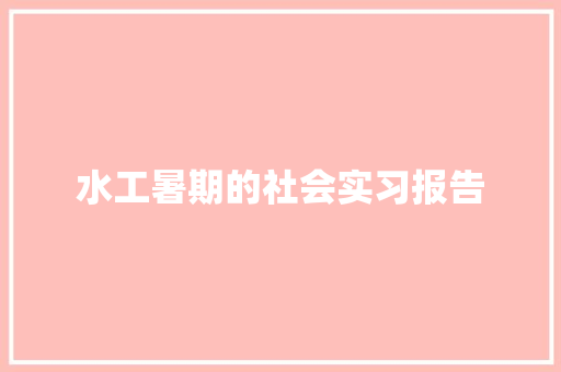 水工暑期的社会实习报告 简历模板