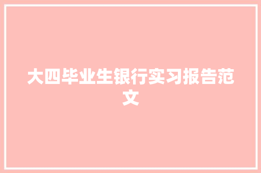大四毕业生银行实习报告范文 写作素材