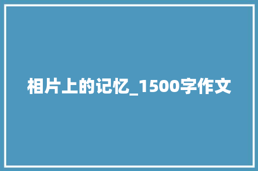相片上的记忆_1500字作文 范文赏析