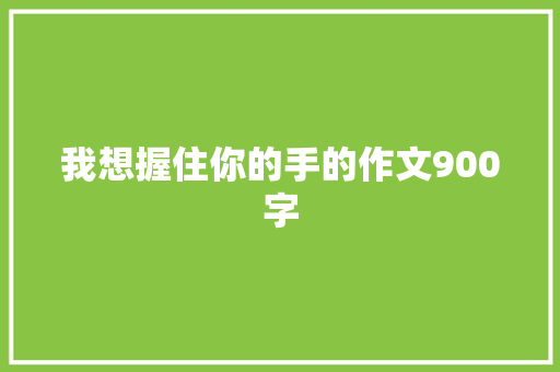 我想握住你的手的作文900字 写作技巧