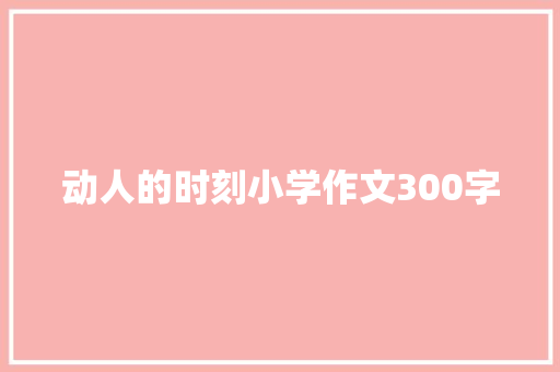 动人的时刻小学作文300字 写作素材