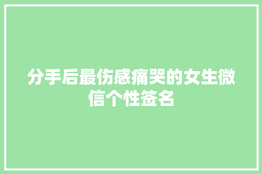分手后最伤感痛哭的女生微信个性签名 词汇积累