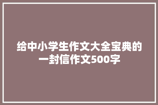 给中小学生作文大全宝典的一封信作文500字