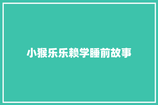 小猴乐乐赖学睡前故事 写作技巧