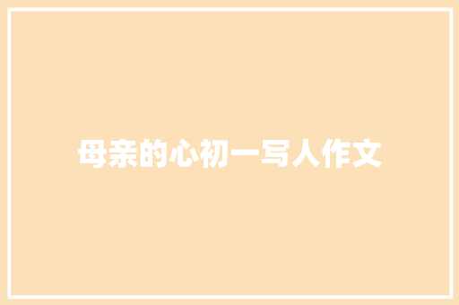 母亲的心初一写人作文 范文赏析