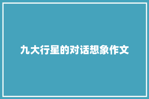 九大行星的对话想象作文 写作技巧