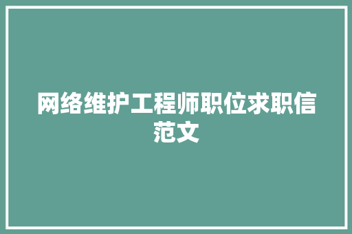网络维护工程师职位求职信范文 范文赏析