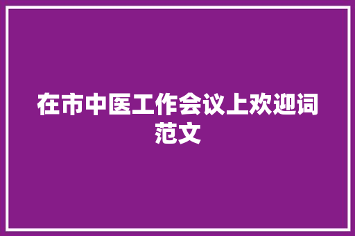 在市中医工作会议上欢迎词范文 商业文案