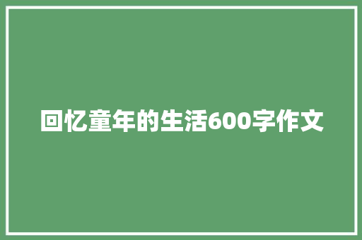 回忆童年的生活600字作文 诗歌创作