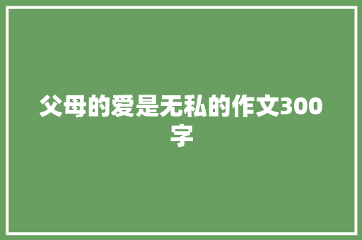 父母的爱是无私的作文300字 商业文案