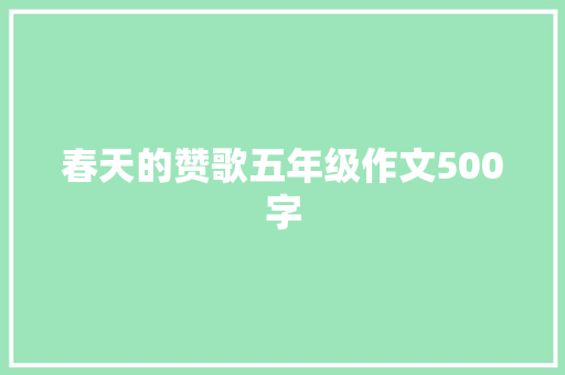 春天的赞歌五年级作文500字 商业文案