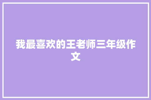 我最喜欢的王老师三年级作文 简历模板