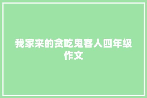 我家来的贪吃鬼客人四年级作文 商业文案