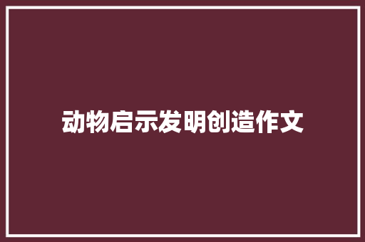 动物启示发明创造作文 写作技巧