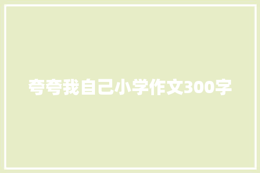 夸夸我自己小学作文300字 商业文案