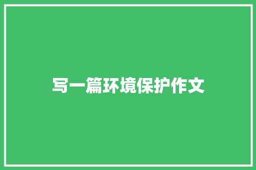 写一篇环境保护作文 写作素材