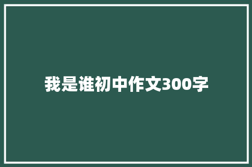 我是谁初中作文300字 写作技巧