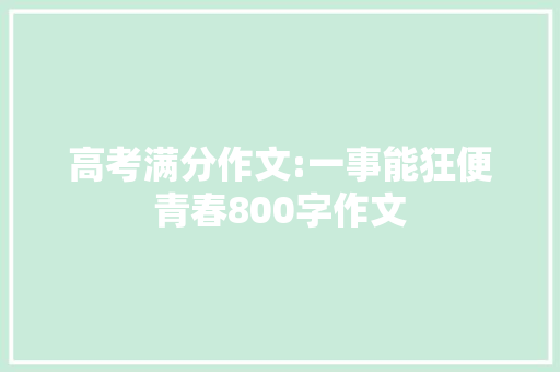 高考满分作文:一事能狂便青春800字作文 简历模板