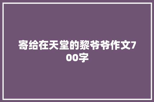 寄给在天堂的黎爷爷作文700字 诗歌创作