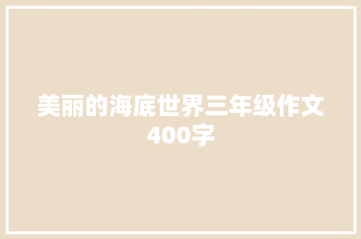 美丽的海底世界三年级作文400字 报告写作