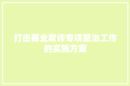 打击商业欺诈专项整治工作的实施方案 范文赏析