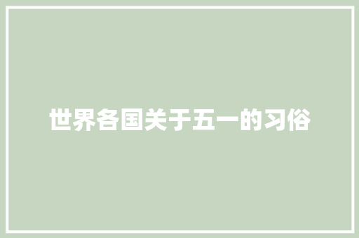 世界各国关于五一的习俗 范文赏析