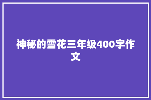 神秘的雪花三年级400字作文 写作素材
