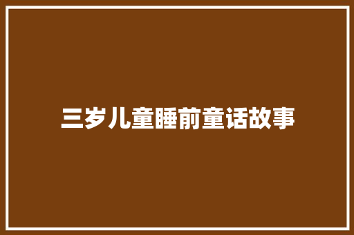 三岁儿童睡前童话故事 简历模板