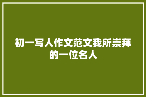 初一写人作文范文我所崇拜的一位名人 诗歌创作