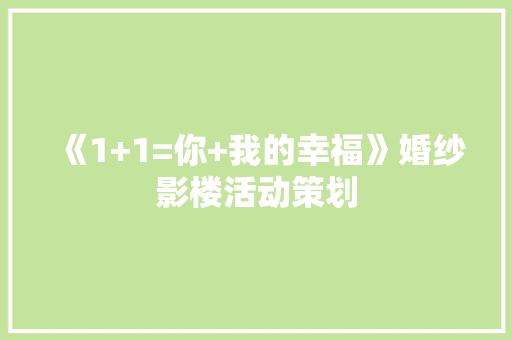 《1+1=你+我的幸福》婚纱影楼活动策划 写作技巧