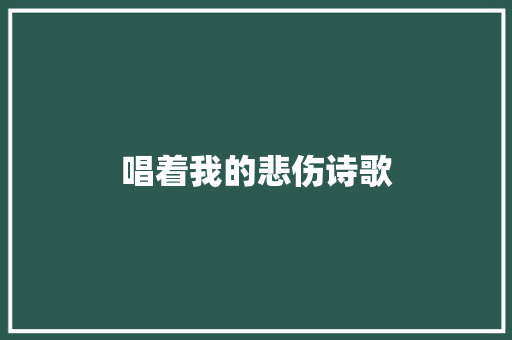 唱着我的悲伤诗歌 写作社区