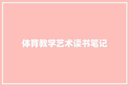 体育教学艺术读书笔记 写作技巧