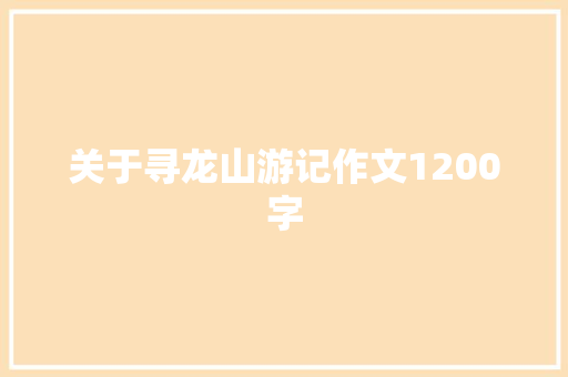 关于寻龙山游记作文1200字 商业文案