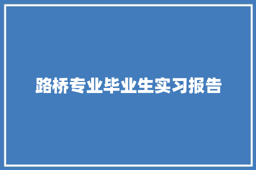 路桥专业毕业生实习报告 简历模板
