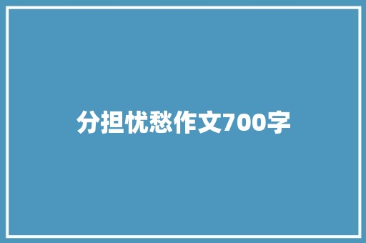 分担忧愁作文700字 写作社区