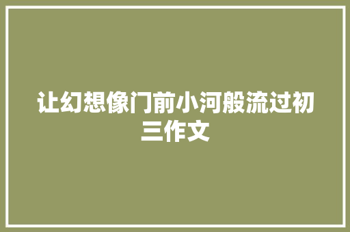 让幻想像门前小河般流过初三作文 写作技巧